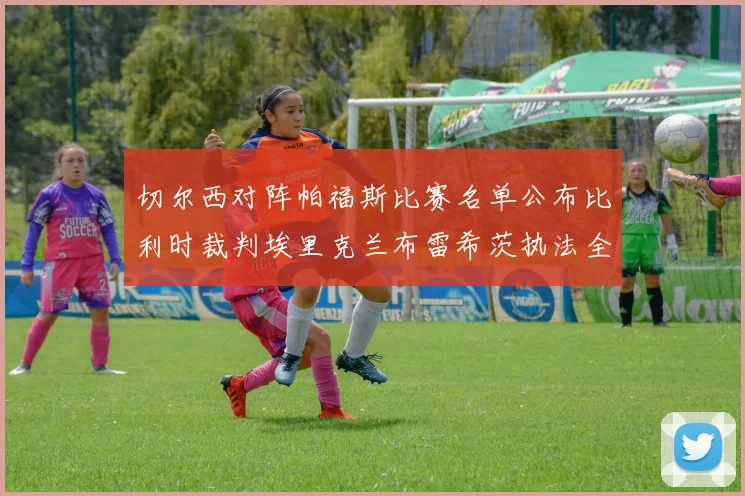 切尔西对阵帕福斯比赛名单公布比利时裁判埃里克兰布雷希茨执法全场