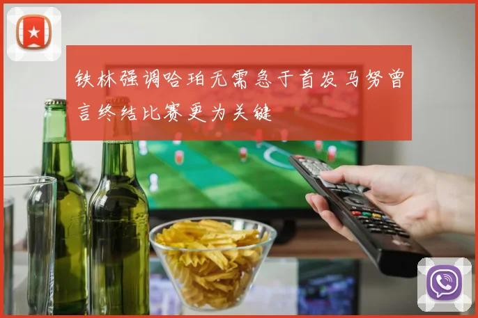 铁林强调哈珀无需急于首发马努曾言终结比赛更为关键