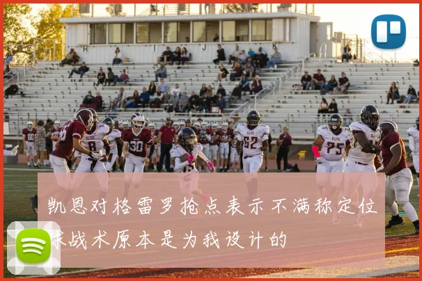 凯恩对格雷罗抢点表示不满称定位球战术原本是为我设计的