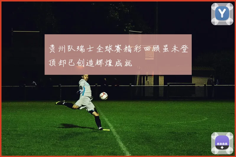 贵州队瑞士全球赛精彩回顾虽未登顶却已创造辉煌成就