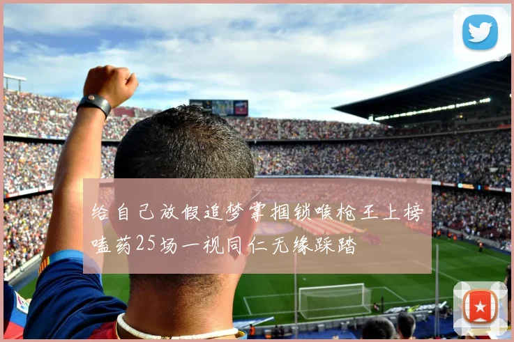 给自己放假追梦掌掴锁喉枪王上榜嗑药25场一视同仁无缘踩踏