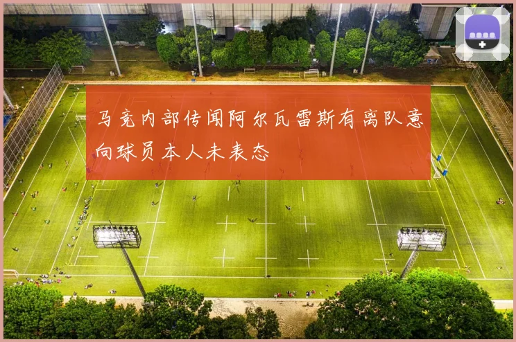 马竞内部传闻阿尔瓦雷斯有离队意向球员本人未表态