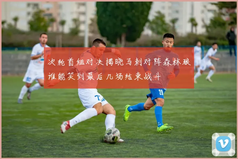 次轮首组对决揭晓马刺对阵森林狼谁能笑到最后几场结束战斗