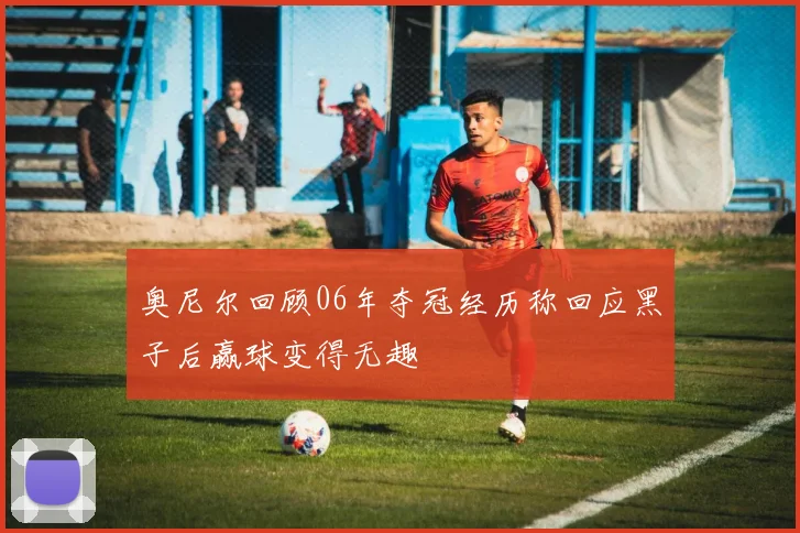 奥尼尔回顾06年夺冠经历称回应黑子后赢球变得无趣