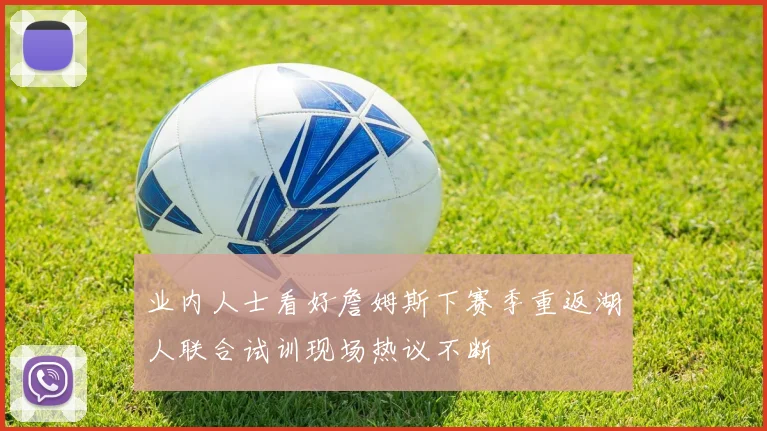 业内人士看好詹姆斯下赛季重返湖人联合试训现场热议不断
