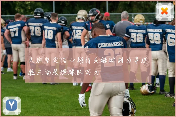 文班坚定信心期待关键时刻力争连胜三场展现球队实力